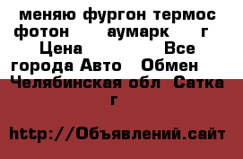 меняю фургон термос фотон 3702 аумарк 2013г › Цена ­ 400 000 - Все города Авто » Обмен   . Челябинская обл.,Сатка г.